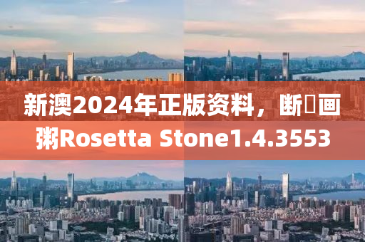 新澳2024年正版资料，断虀画粥Rosetta Stone1.4.3553