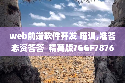 web前端软件开发 培训,准答态资答答_精英版?GGF7876