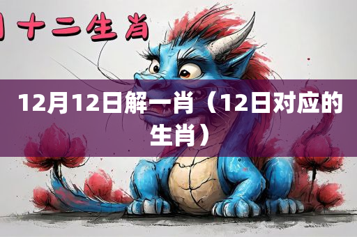 12月12日解一肖（12日对应的生肖）