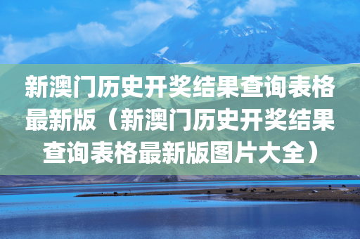 新澳门历史开奖结果查询表格最新版（新澳门历史开奖结果查询表格最新版图片大全）