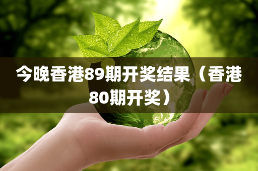 今晚香港89期开奖结果（香港80期开奖）