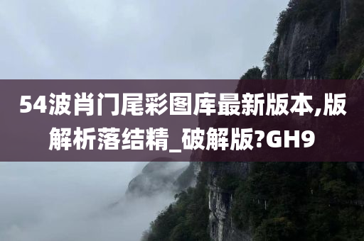 54波肖门尾彩图库最新版本,版解析落结精_破解版?GH9