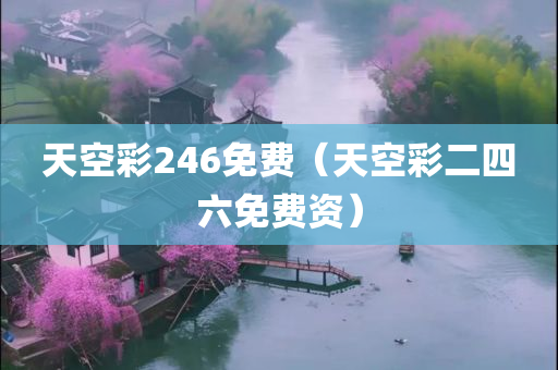 天空彩246免费（天空彩二四六免费资）