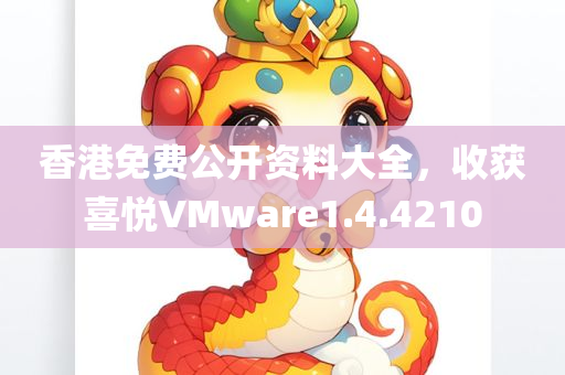 香港免费公开资料大全，收获喜悦VMware1.4.4210