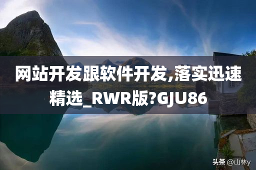 网站开发跟软件开发,落实迅速精选_RWR版?GJU86