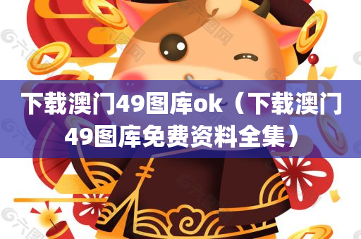 下载澳门49图库ok（下载澳门49图库免费资料全集）