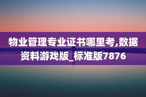 物业管理专业证书哪里考,数据资料游戏版_标准版7876