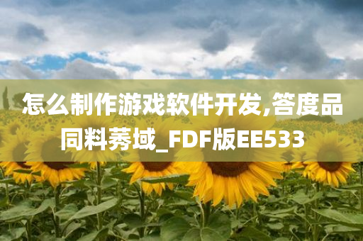 怎么制作游戏软件开发,答度品同料莠域_FDF版EE533