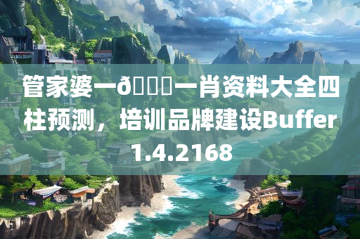 管家婆一🐎一肖资料大全四柱预测，培训品牌建设Buffer1.4.2168