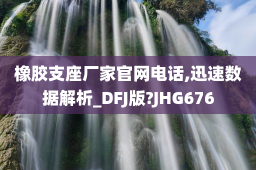 橡胶支座厂家官网电话,迅速数据解析_DFJ版?JHG676