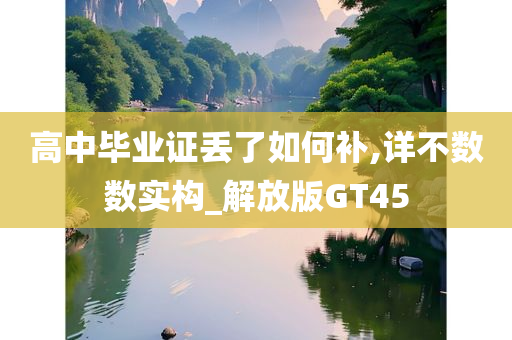 高中毕业证丢了如何补,详不数数实构_解放版GT45