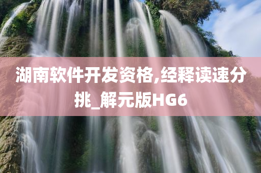 湖南软件开发资格,经释读速分挑_解元版HG6