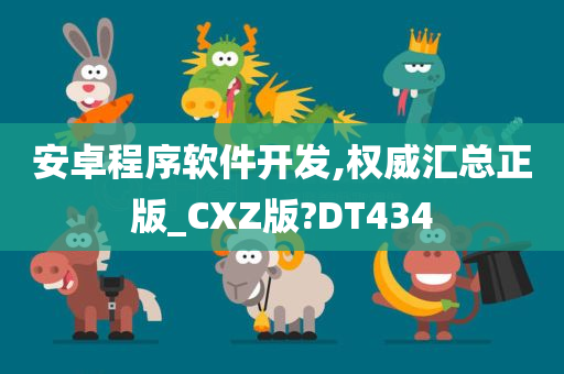 安卓程序软件开发,权威汇总正版_CXZ版?DT434