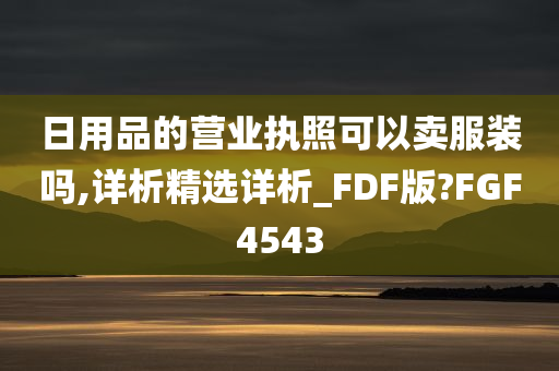 日用品的营业执照可以卖服装吗,详析精选详析_FDF版?FGF4543