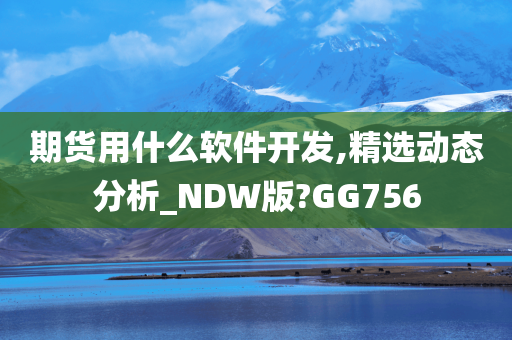 期货用什么软件开发,精选动态分析_NDW版?GG756