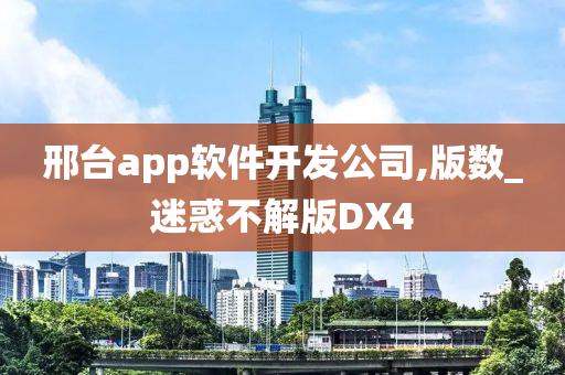 邢台app软件开发公司,版数_迷惑不解版DX4