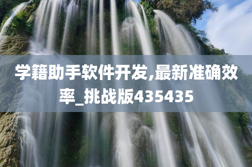 学籍助手软件开发,最新准确效率_挑战版435435