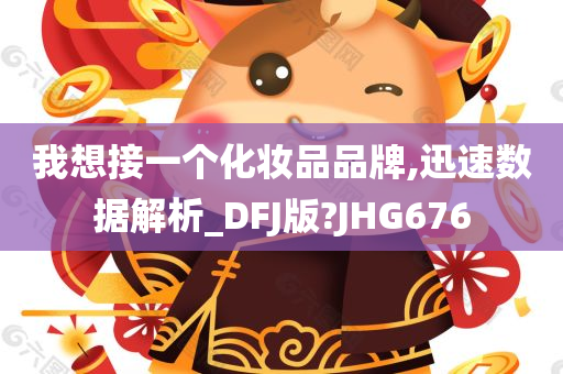 我想接一个化妆品品牌,迅速数据解析_DFJ版?JHG676