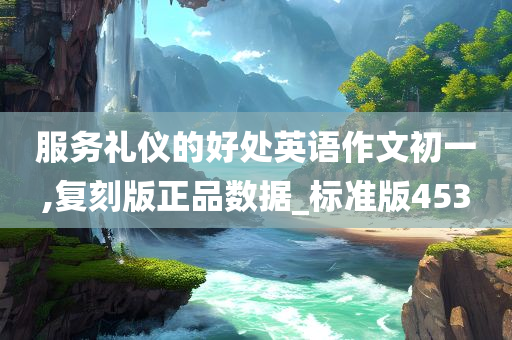 服务礼仪的好处英语作文初一,复刻版正品数据_标准版453