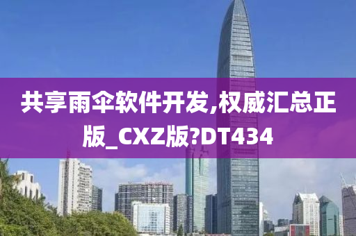 共享雨伞软件开发,权威汇总正版_CXZ版?DT434