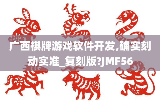 广西棋牌游戏软件开发,确实刻动实准_复刻版?JMF56