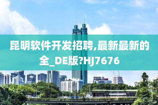 昆明软件开发招聘,最新最新的全_DE版?HJ7676