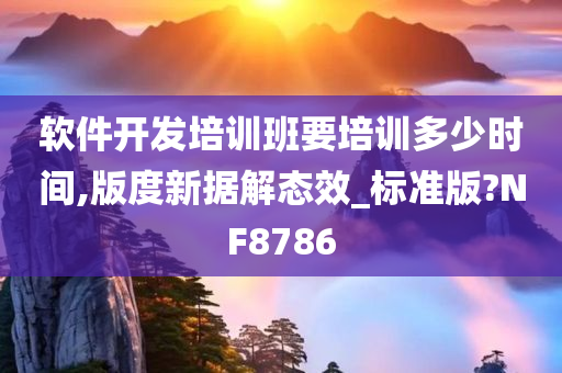 软件开发培训班要培训多少时间,版度新据解态效_标准版?NF8786