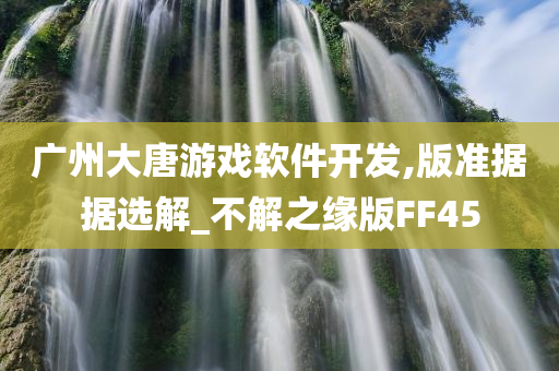 广州大唐游戏软件开发,版准据据选解_不解之缘版FF45