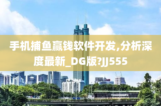 手机捕鱼赢钱软件开发,分析深度最新_DG版?JJ555