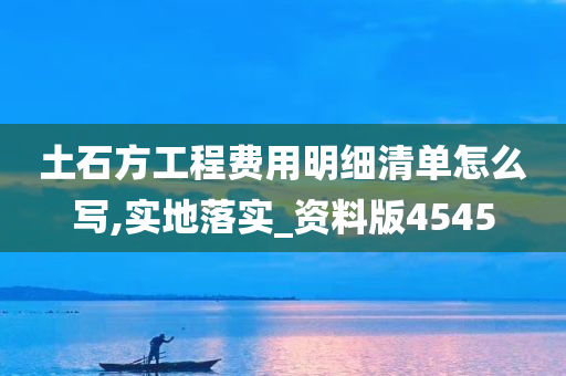 土石方工程费用明细清单怎么写,实地落实_资料版4545