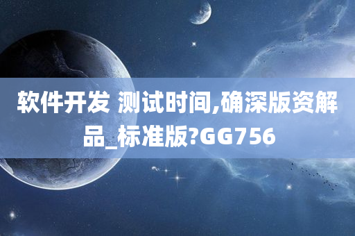 软件开发 测试时间,确深版资解品_标准版?GG756