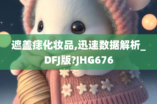 遮盖痣化妆品,迅速数据解析_DFJ版?JHG676