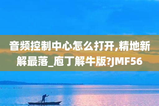 音频控制中心怎么打开,精地新解最落_庖丁解牛版?JMF56