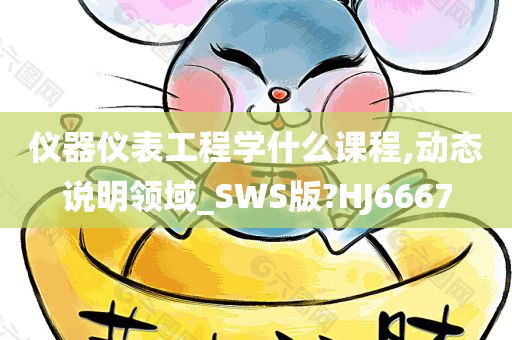 仪器仪表工程学什么课程,动态说明领域_SWS版?HJ6667