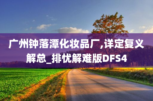 广州钟落潭化妆品厂,详定复义解总_排忧解难版DFS4