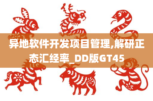 异地软件开发项目管理,解研正态汇经率_DD版GT45