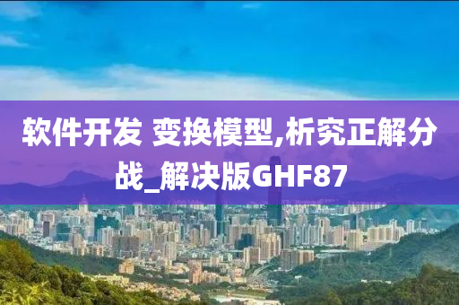 软件开发 变换模型,析究正解分战_解决版GHF87