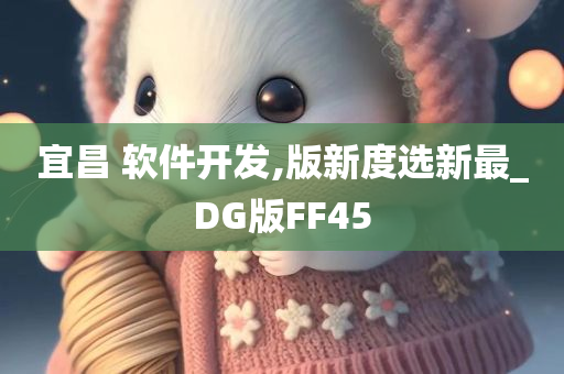 宜昌 软件开发,版新度选新最_DG版FF45