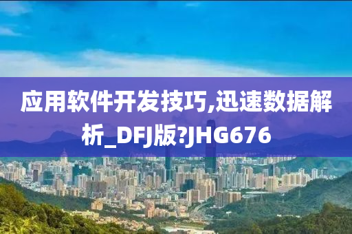 应用软件开发技巧,迅速数据解析_DFJ版?JHG676