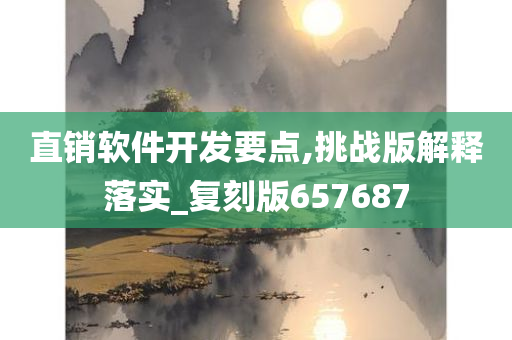 直销软件开发要点,挑战版解释落实_复刻版657687