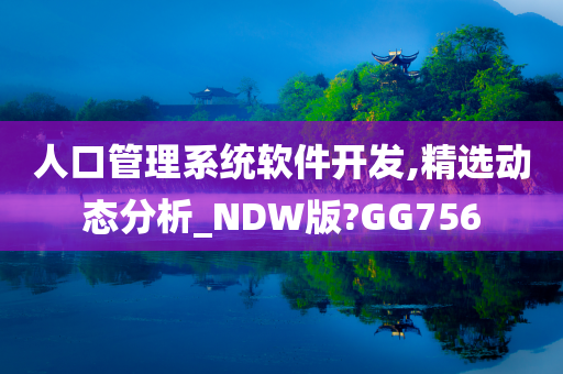 人口管理系统软件开发,精选动态分析_NDW版?GG756