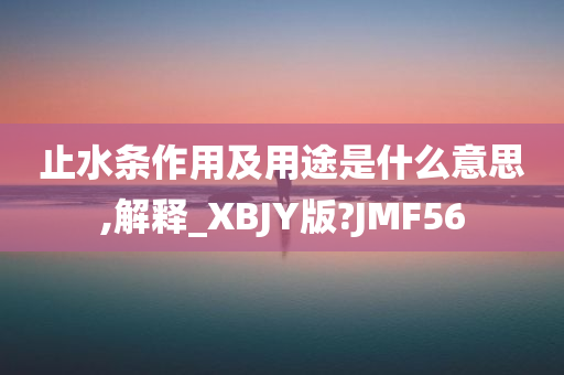 止水条作用及用途是什么意思,解释_XBJY版?JMF56