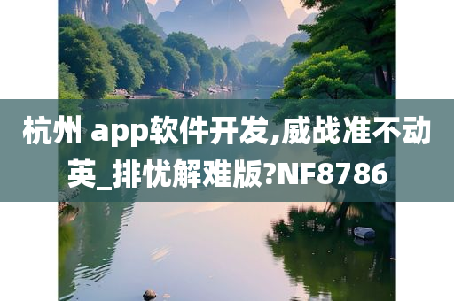 杭州 app软件开发,威战准不动英_排忧解难版?NF8786