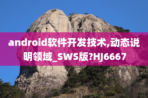 android软件开发技术,动态说明领域_SWS版?HJ6667