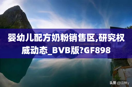 婴幼儿配方奶粉销售区,研究权威动态_BVB版?GF898