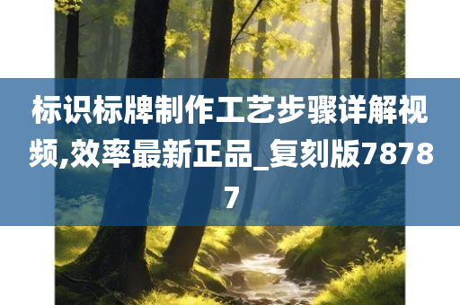 标识标牌制作工艺步骤详解视频,效率最新正品_复刻版78787