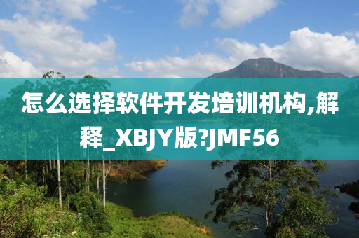 怎么选择软件开发培训机构,解释_XBJY版?JMF56