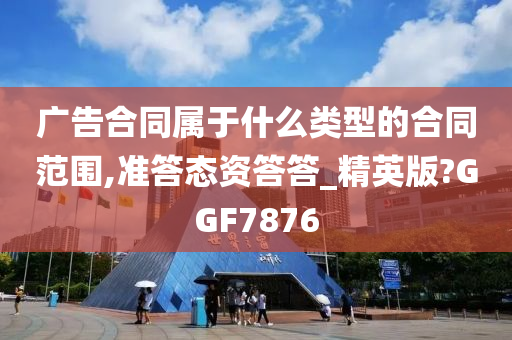 广告合同属于什么类型的合同范围,准答态资答答_精英版?GGF7876