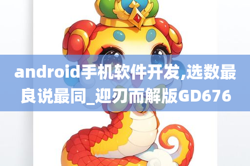 android手机软件开发,选数最良说最同_迎刃而解版GD676