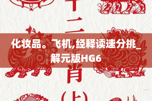 化妆品。飞机,经释读速分挑_解元版HG6